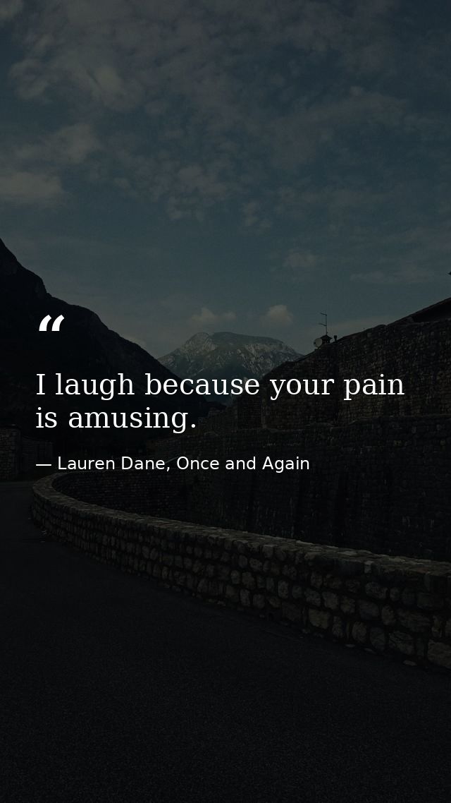 I laugh because your pain is amusing. — Lauren Dane, Once and Again