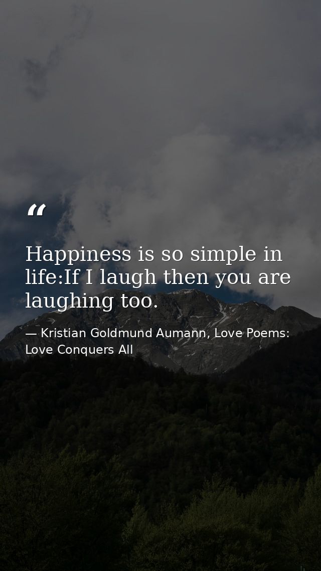 Happiness is so simple in life:If I laugh then you are laughing too. — Kristian Goldmund Aumann, Love Poems: Love Conquers All