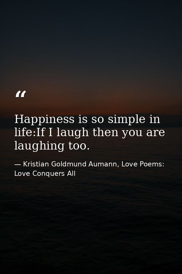 Happiness is so simple in life:If I laugh then you are laughing too. — Kristian Goldmund Aumann, Love Poems: Love Conquers All
