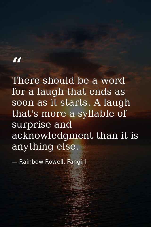 There should be a word for a laugh that ends as soon as it starts. A laugh that's more a syllable of surprise and acknow — Rainbow Rowell, Fangirl