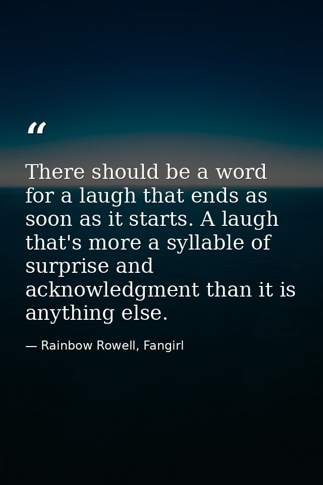 There should be a word for a laugh that ends as soon as it starts. A laugh that's more a syllable of surprise and acknow — Rainbow Rowell, Fangirl