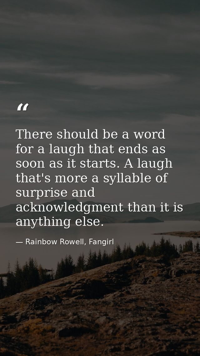There should be a word for a laugh that ends as soon as it starts. A laugh that's more a syllable of surprise and acknow — Rainbow Rowell, Fangirl