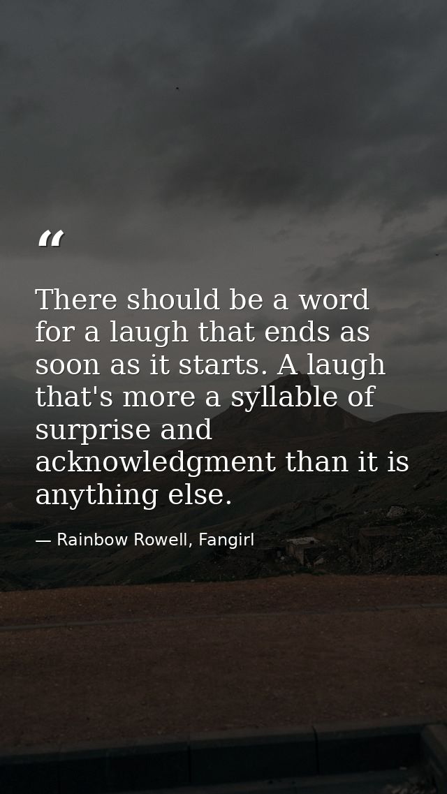 There should be a word for a laugh that ends as soon as it starts. A laugh that's more a syllable of surprise and acknow — Rainbow Rowell, Fangirl