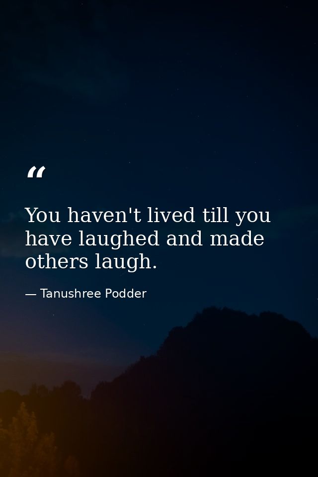 You haven't lived till you have laughed and made others laugh. — Tanushree Podder