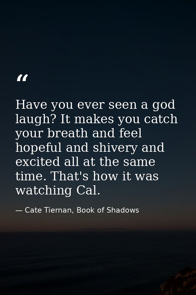 Have you ever seen a god laugh? It makes you catch your breath and feel hopeful and shivery and excited all at the same  — Cate Tiernan, Book of Shadows