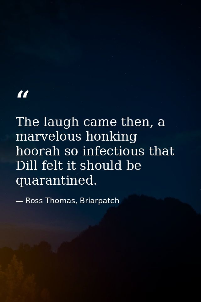 The laugh came then, a marvelous honking hoorah so infectious that Dill felt it should be quarantined. — Ross Thomas, Briarpatch