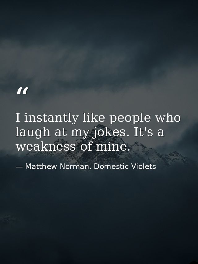 I instantly like people who laugh at my jokes. It's a weakness of mine. — Matthew Norman, Domestic Violets