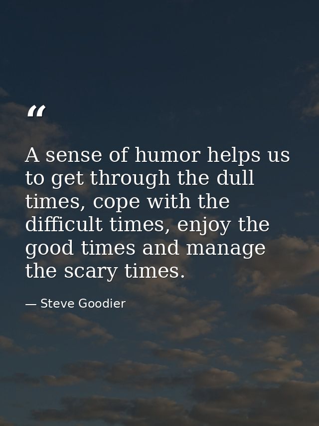 A sense of humor helps us to get through the dull times, cope with the difficult times, enjoy the good times and manage  — Steve Goodier