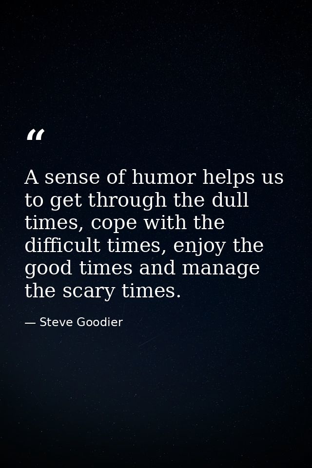 A sense of humor helps us to get through the dull times, cope with the difficult times, enjoy the good times and manage  — Steve Goodier