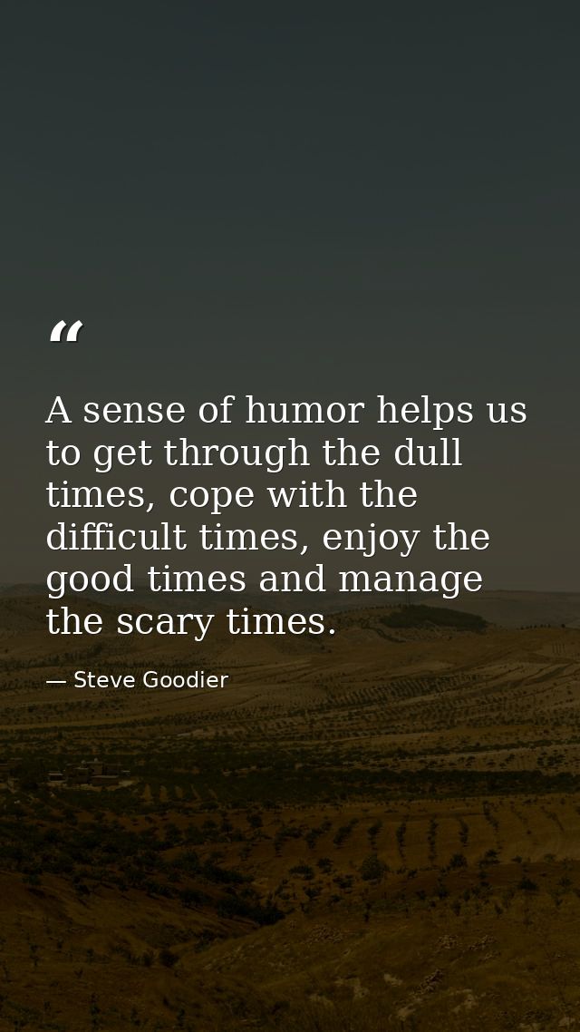 A sense of humor helps us to get through the dull times, cope with the difficult times, enjoy the good times and manage  — Steve Goodier