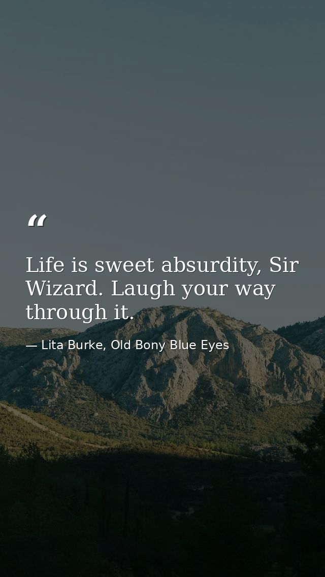 Life is sweet absurdity, Sir Wizard. Laugh your way through it. — Lita Burke, Old Bony Blue Eyes