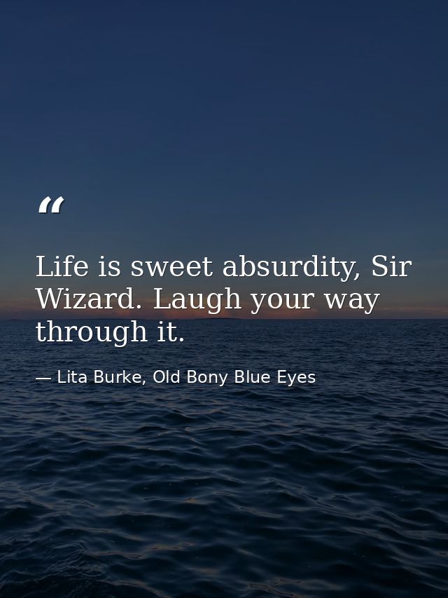 Life is sweet absurdity, Sir Wizard. Laugh your way through it. — Lita Burke, Old Bony Blue Eyes