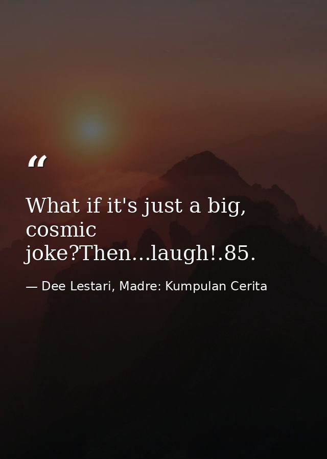 What if it's just a big, cosmic joke?Then...laugh!.85. — Dee Lestari, Madre: Kumpulan Cerita
