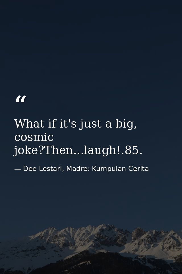 What if it's just a big, cosmic joke?Then...laugh!.85. — Dee Lestari, Madre: Kumpulan Cerita