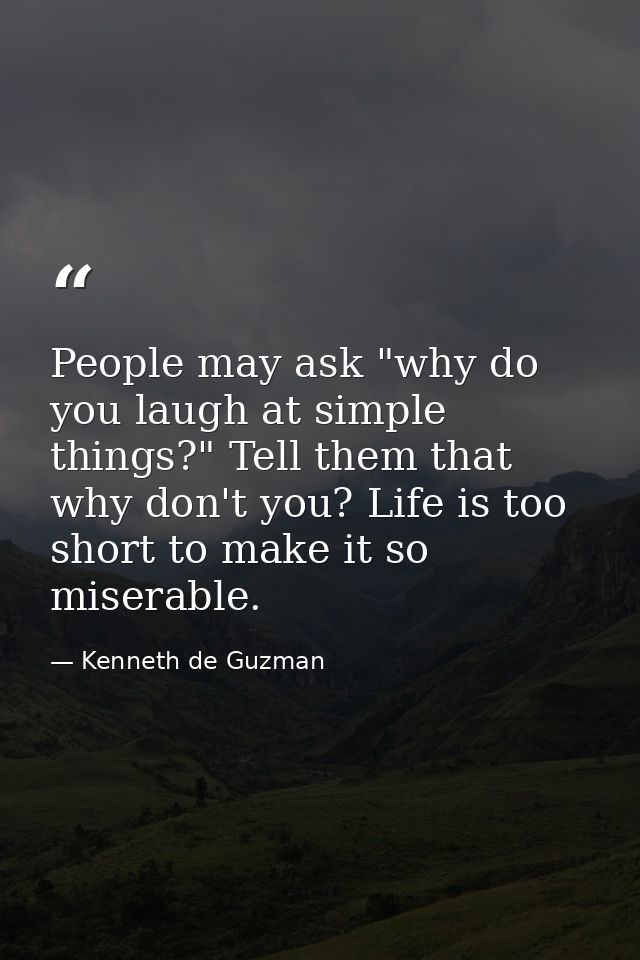 People may ask "why do you laugh at simple things?" Tell them that why don't you? Life is too short to make it so misera — Kenneth de Guzman