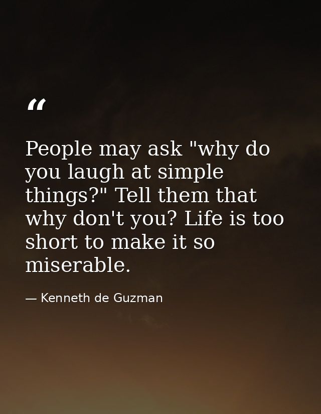 People may ask "why do you laugh at simple things?" Tell them that why don't you? Life is too short to make it so misera — Kenneth de Guzman