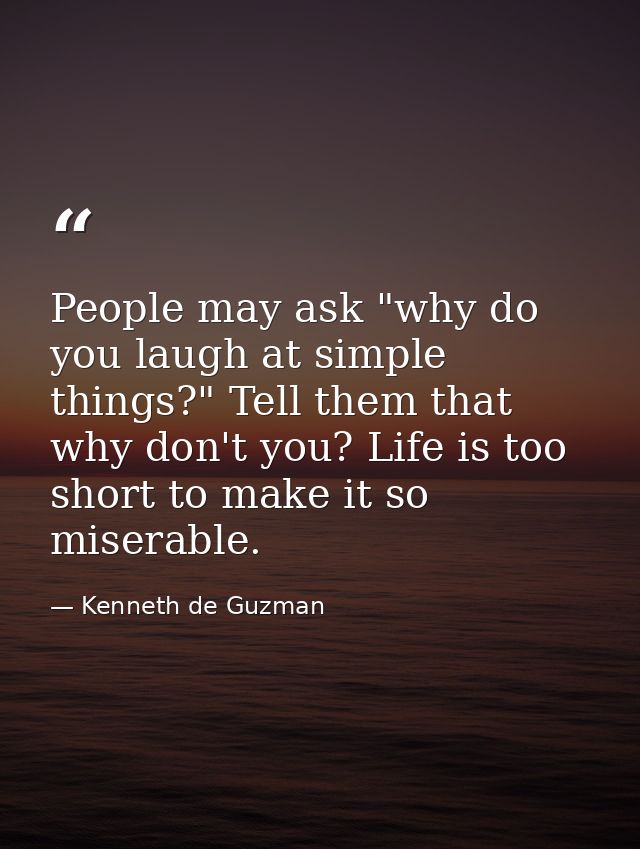 People may ask "why do you laugh at simple things?" Tell them that why don't you? Life is too short to make it so misera — Kenneth de Guzman