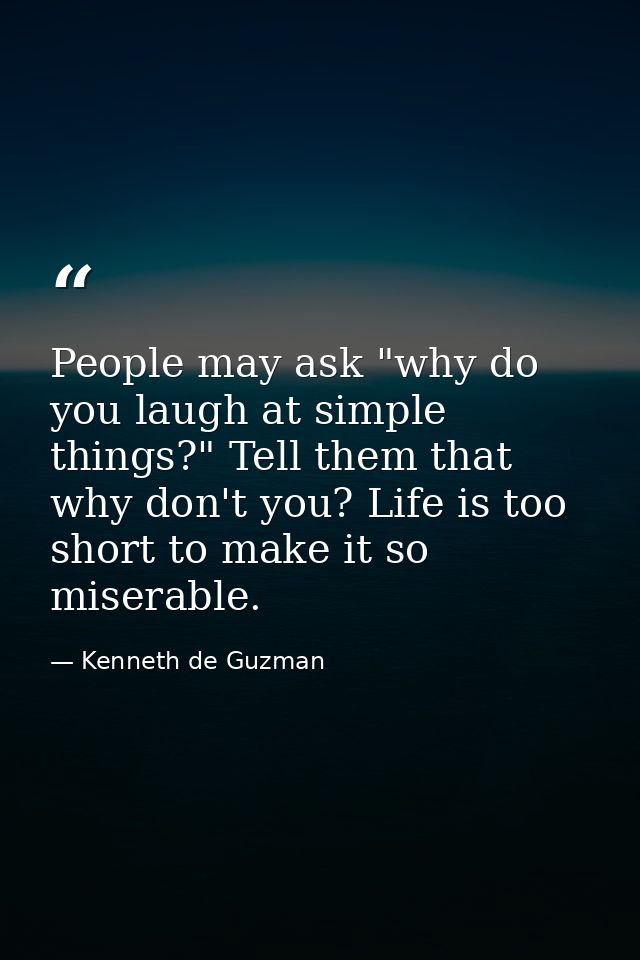 People may ask "why do you laugh at simple things?" Tell them that why don't you? Life is too short to make it so misera — Kenneth de Guzman