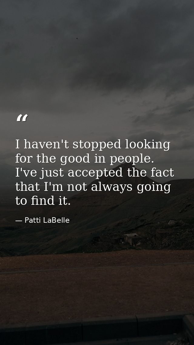 I haven't stopped looking for the good in people. I've just accepted the fact that I'm not always going to find it. — Patti LaBelle