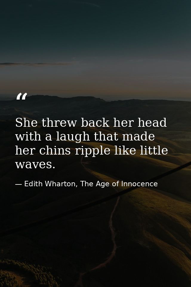 She threw back her head with a laugh that made her chins ripple like little waves. — Edith Wharton, The Age of Innocence