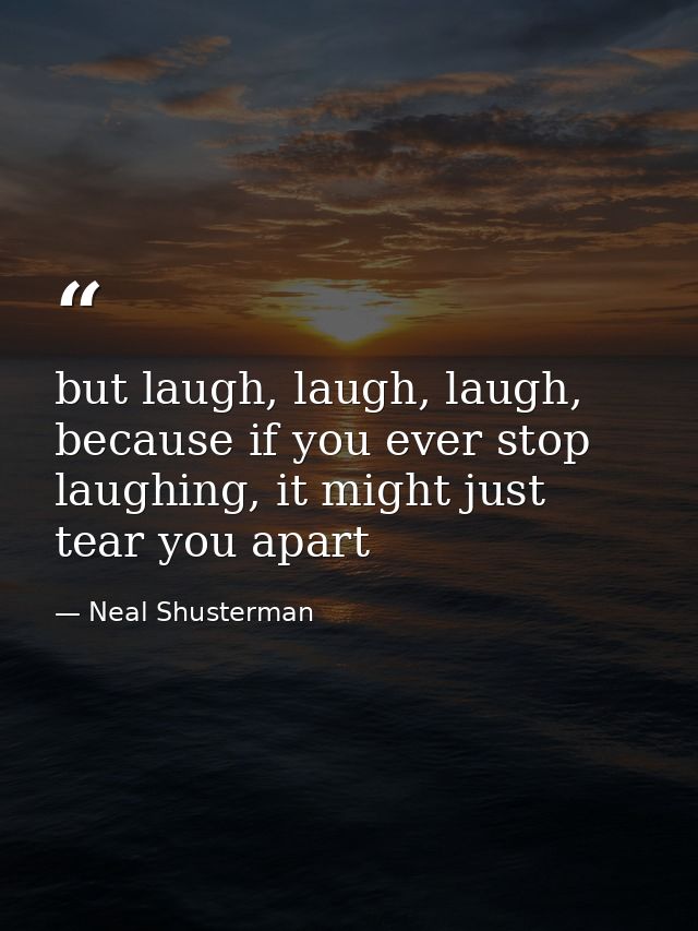 but laugh, laugh, laugh, because if you ever stop laughing, it might just tear you apart — Neal Shusterman