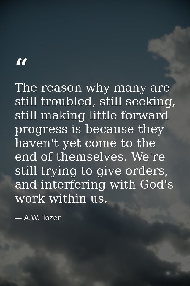 The reason why many are still troubled, still seeking, still making little forward progress is because they haven't yet  — A.W. Tozer