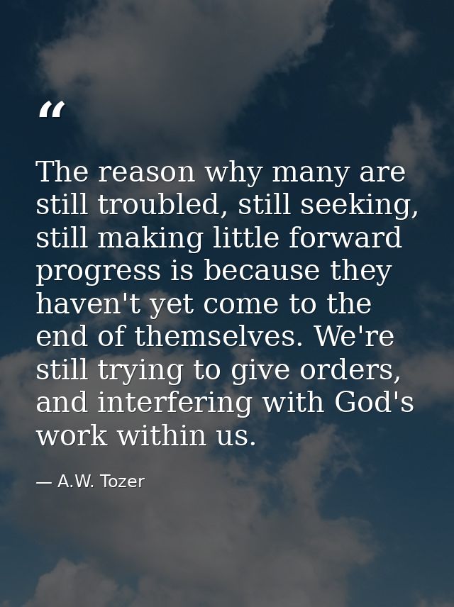 The reason why many are still troubled, still seeking, still making little forward progress is because they haven't yet  — A.W. Tozer