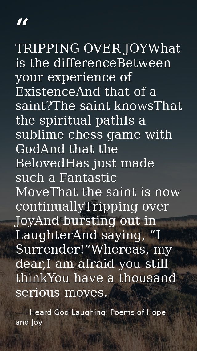 TRIPPING OVER JOYWhat is the differenceBetween your experience of ExistenceAnd that of a saint?The saint knowsThat the s — I Heard God Laughing: Poems of Hope and Joy