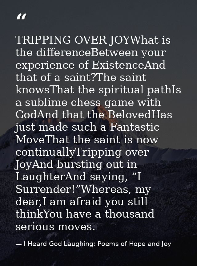 TRIPPING OVER JOYWhat is the differenceBetween your experience of ExistenceAnd that of a saint?The saint knowsThat the s — I Heard God Laughing: Poems of Hope and Joy