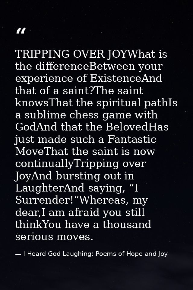 TRIPPING OVER JOYWhat is the differenceBetween your experience of ExistenceAnd that of a saint?The saint knowsThat the s — I Heard God Laughing: Poems of Hope and Joy