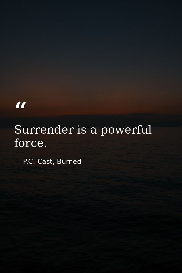 Surrender is a powerful force. — P.C. Cast, Burned