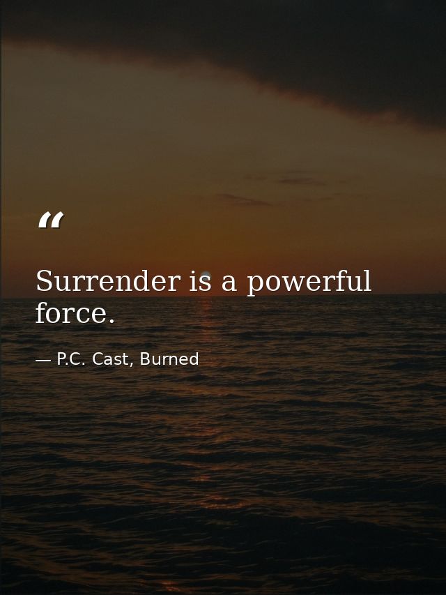 Surrender is a powerful force. — P.C. Cast, Burned