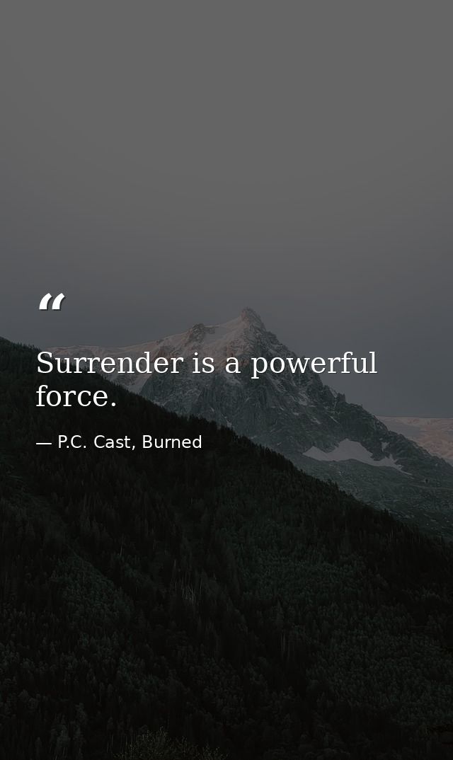 Surrender is a powerful force. — P.C. Cast, Burned