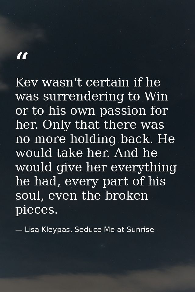 Kev wasn't certain if he was surrendering to Win or to his own passion for her. Only that there was no more holding back — Lisa Kleypas, Seduce Me at Sunrise