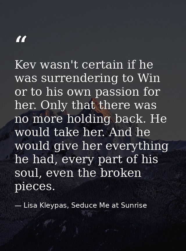 Kev wasn't certain if he was surrendering to Win or to his own passion for her. Only that there was no more holding back — Lisa Kleypas, Seduce Me at Sunrise