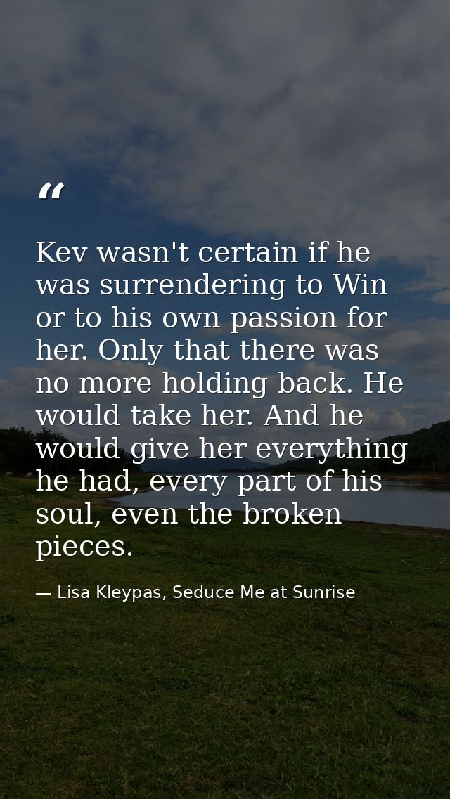 Kev wasn't certain if he was surrendering to Win or to his own passion for her. Only that there was no more holding back — Lisa Kleypas, Seduce Me at Sunrise