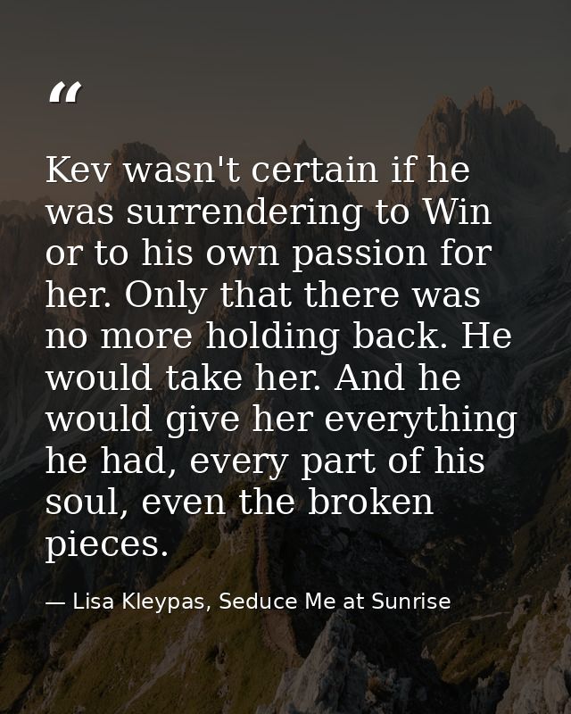 Kev wasn't certain if he was surrendering to Win or to his own passion for her. Only that there was no more holding back — Lisa Kleypas, Seduce Me at Sunrise