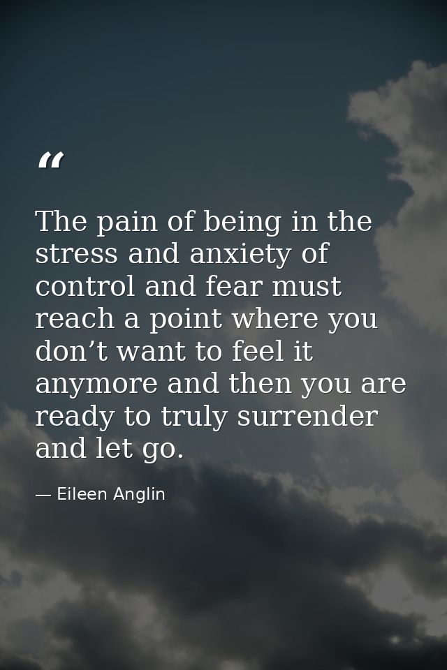 The pain of being in the stress and anxiety of control and fear must reach a point where you don’t want to feel it anymo — Eileen Anglin