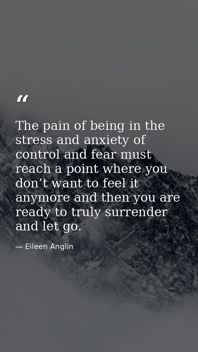 The pain of being in the stress and anxiety of control and fear must reach a point where you don’t want to feel it anymo — Eileen Anglin