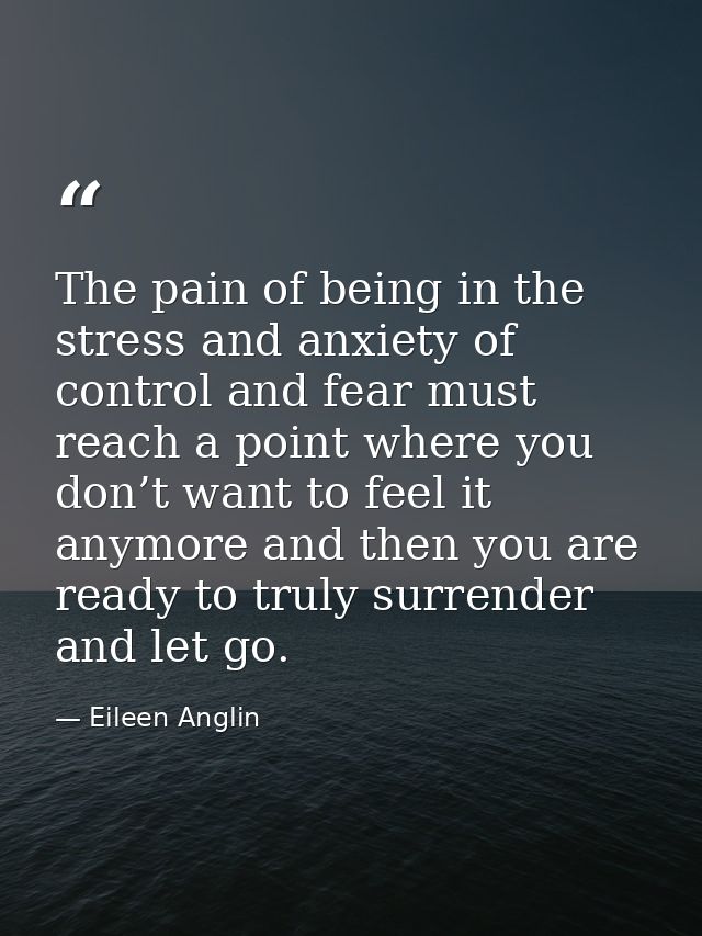 The pain of being in the stress and anxiety of control and fear must reach a point where you don’t want to feel it anymo — Eileen Anglin