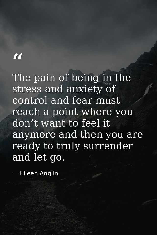 The pain of being in the stress and anxiety of control and fear must reach a point where you don’t want to feel it anymo — Eileen Anglin