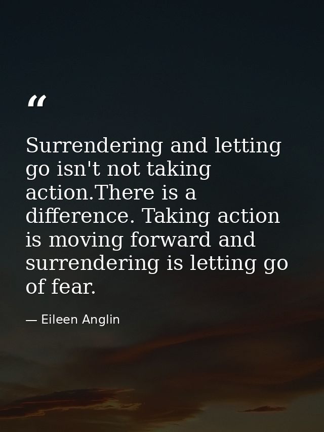 Surrendering and letting go isn't not taking action.There is a difference. Taking action is moving forward and surrender — Eileen Anglin