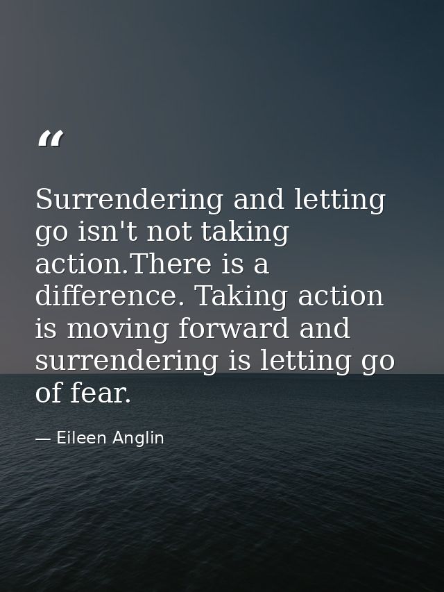 Surrendering and letting go isn't not taking action.There is a difference. Taking action is moving forward and surrender — Eileen Anglin