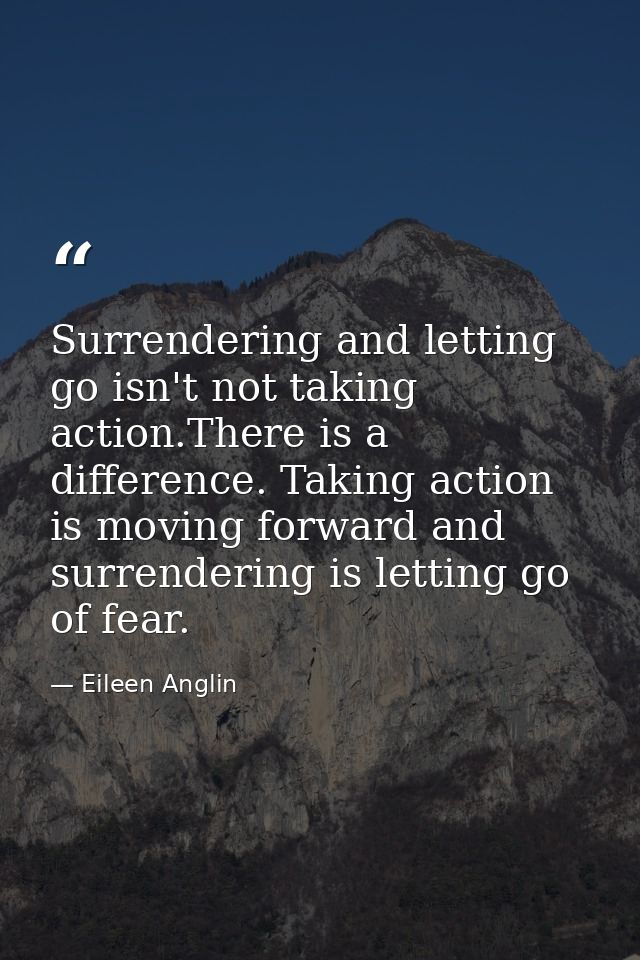 Surrendering and letting go isn't not taking action.There is a difference. Taking action is moving forward and surrender — Eileen Anglin