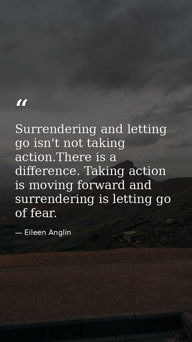 Surrendering and letting go isn't not taking action.There is a difference. Taking action is moving forward and surrender — Eileen Anglin