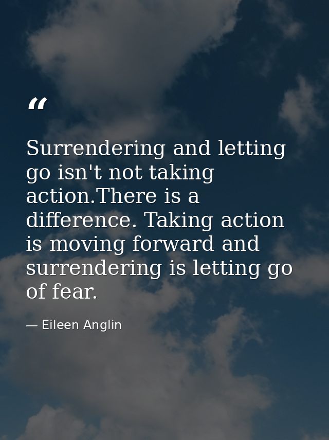 Surrendering and letting go isn't not taking action.There is a difference. Taking action is moving forward and surrender — Eileen Anglin