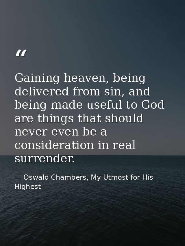 Gaining heaven, being delivered from sin, and being made useful to God are things that should never even be a considerat — Oswald Chambers, My Utmost for His Highest