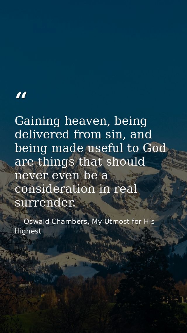 Gaining heaven, being delivered from sin, and being made useful to God are things that should never even be a considerat — Oswald Chambers, My Utmost for His Highest