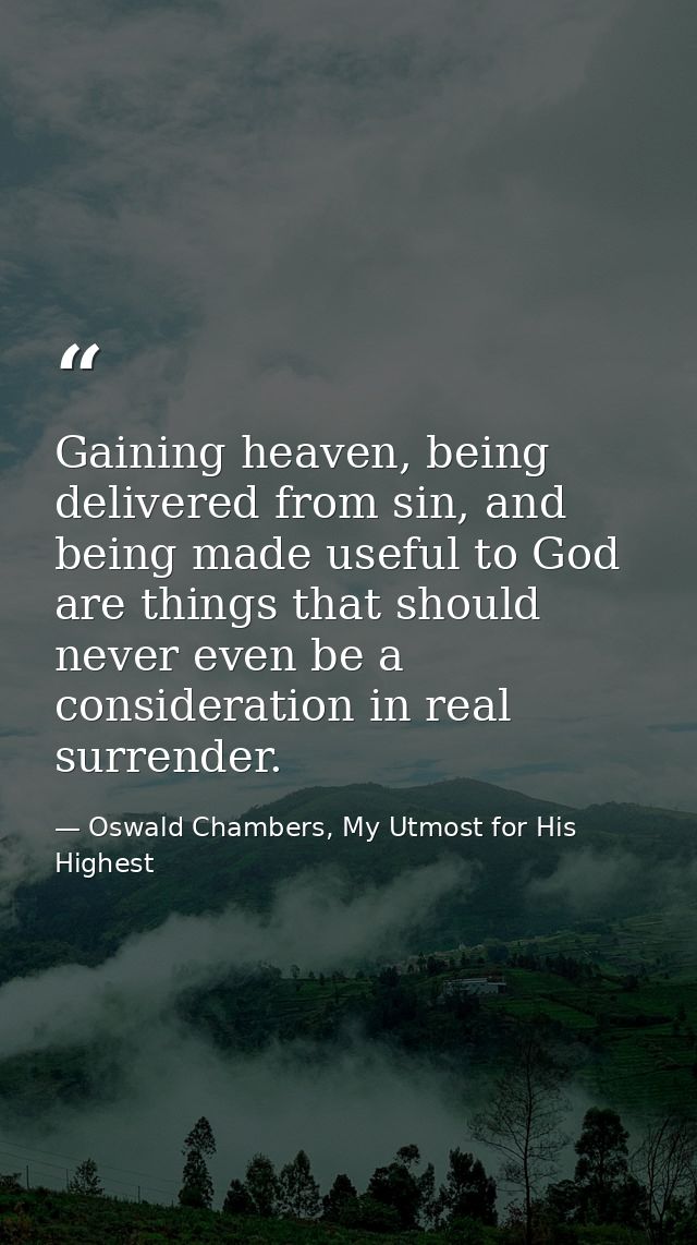 Gaining heaven, being delivered from sin, and being made useful to God are things that should never even be a considerat — Oswald Chambers, My Utmost for His Highest