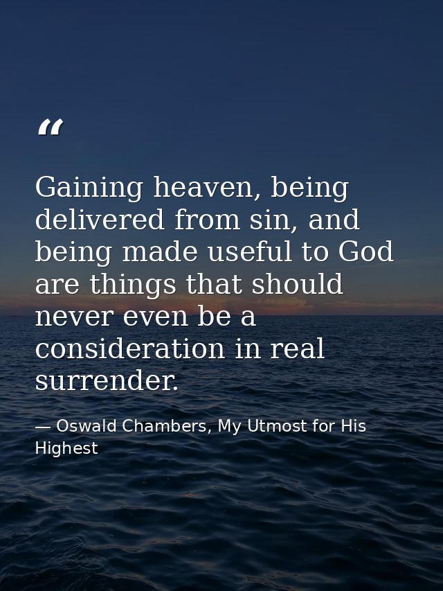 Gaining heaven, being delivered from sin, and being made useful to God are things that should never even be a considerat — Oswald Chambers, My Utmost for His Highest